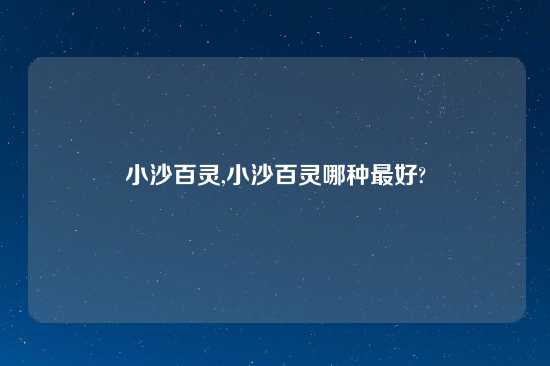 小沙百灵,小沙百灵哪种最好?