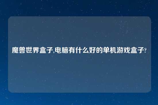 魔兽世界盒子,电脑有什么好的单机游戏盒子?