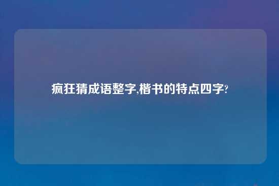 疯狂猜成语整字,楷书的特点四字?