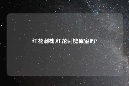 红花刺槐,红花刺槐流蜜吗?