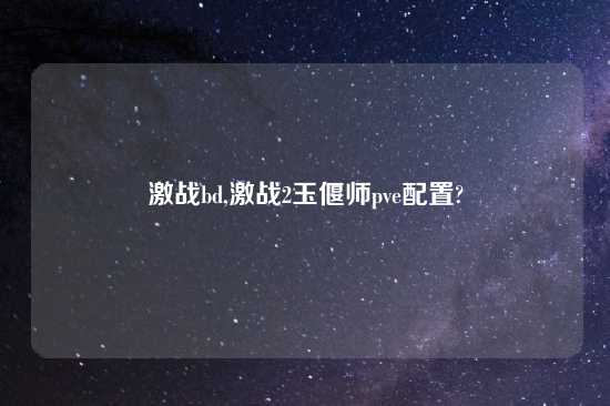 激战bd,激战2玉偃师pve配置?