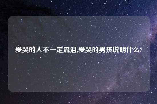 爱哭的人不一定流泪,爱哭的男孩说明什么?