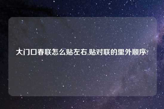 大门口春联怎么贴左右,贴对联的里外顺序?