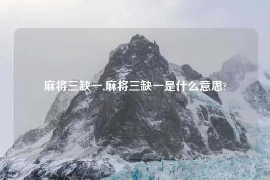 麻将三缺一,麻将三缺一是什么意思?
