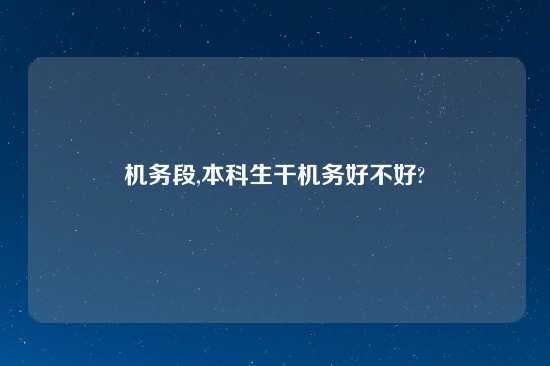 机务段,本科生干机务好不好?