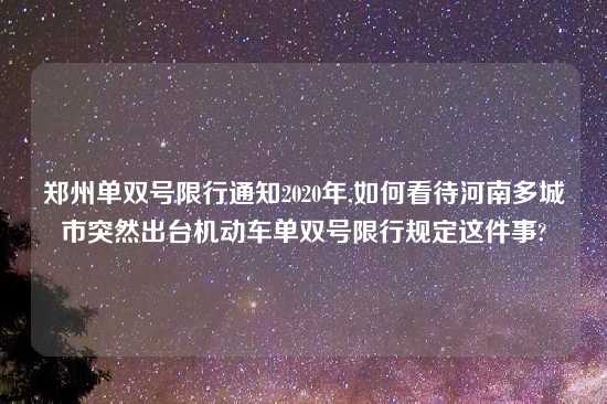 郑州单双号限行通知2020年,如何看待河南多城市突然出台机动车单双号限行规定这件事?