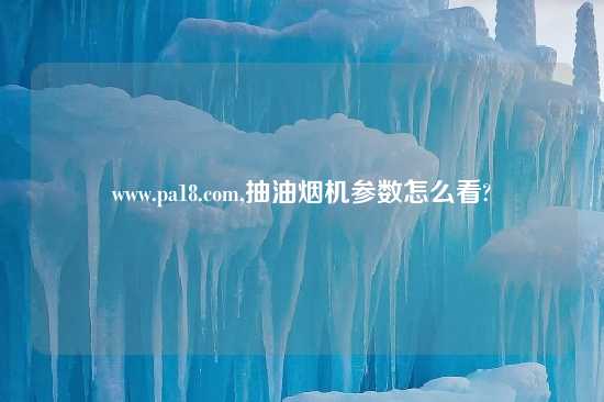 www.pa18.com,抽油烟机参数怎么看?