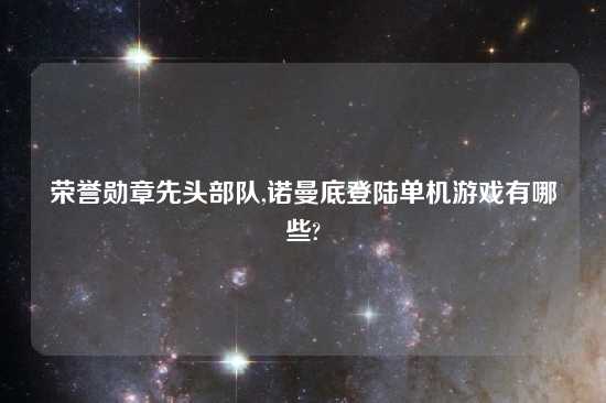 荣誉勋章先头部队,诺曼底登陆单机游戏有哪些?