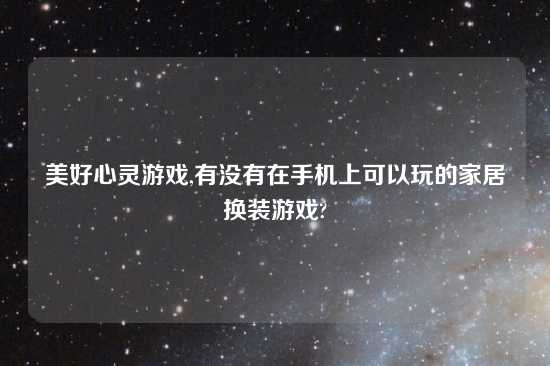 美好心灵游戏,有没有在手机上可以玩的家居换装游戏?