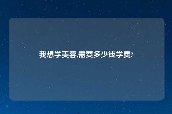 我想学美容,需要多少钱学费?