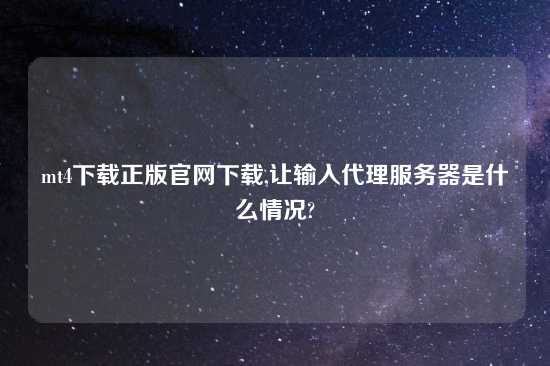 mt4怎么玩正版官网怎么玩,让输入代理服务器是什么情况?