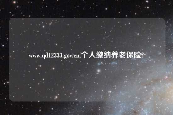 www.qd12333.gov.cn,个人缴纳养老保险?