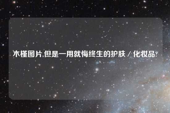 木槿图片,但是一用就悔终生的护肤／化妆品?