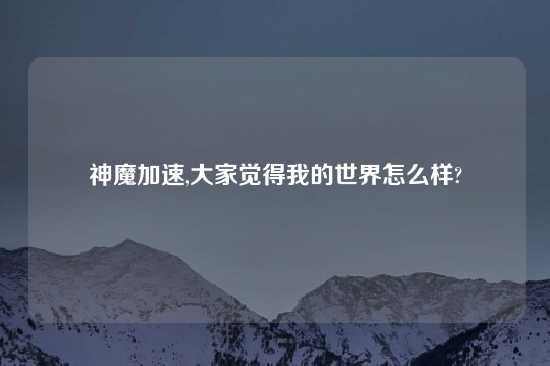 神魔加速,大家觉得我的世界怎么样?