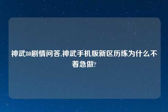 神武80剧情问答,神武手机版新区历练为什么不着急做?