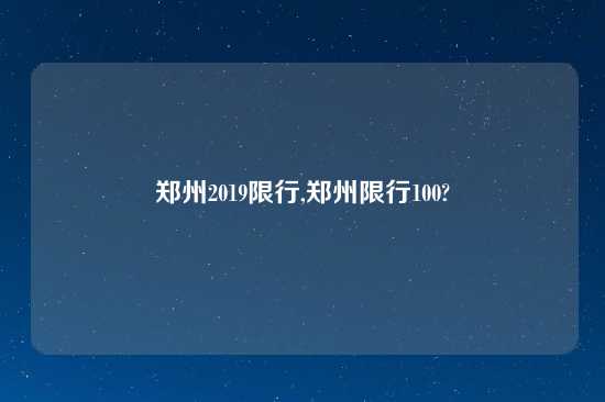 郑州2019限行,郑州限行100?