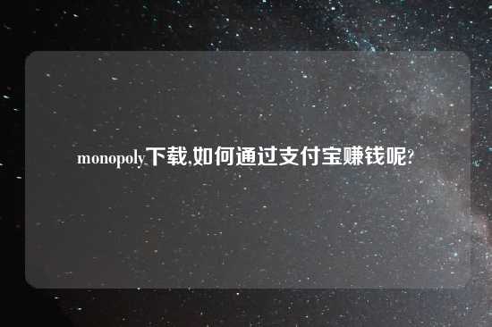 monopoly怎么玩,如何通过支付宝赚钱呢?