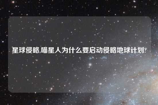 星球侵略,喵星人为什么要启动侵略地球计划?