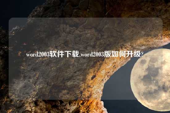 word2003软件怎么玩,word2003版如何升级?