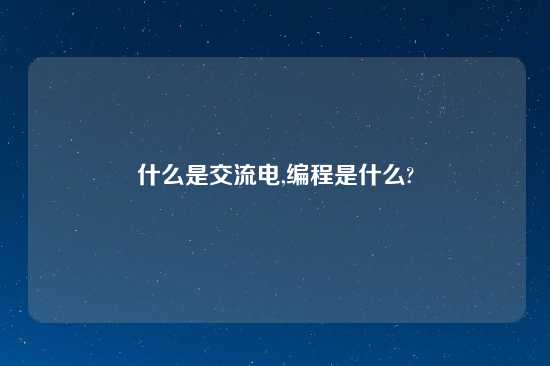 什么是交流电,编程是什么?