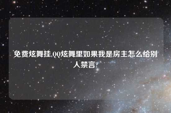 免费炫舞挂,QQ炫舞里如果我是房主怎么给别人禁言?