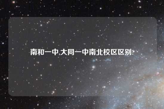 南和一中,大同一中南北校区区别?