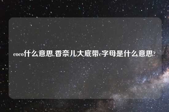 coco什么意思,香奈儿大底带c字母是什么意思?