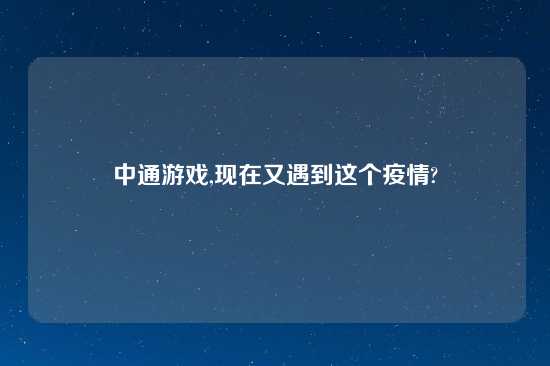 中通游戏,现在又遇到这个疫情?
