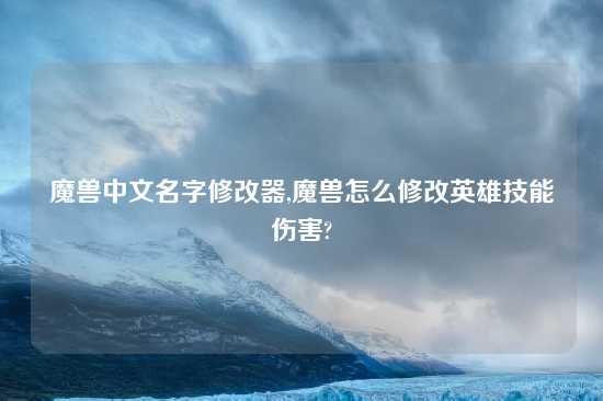 魔兽中文名字修改器,魔兽怎么修改英雄技能伤害?