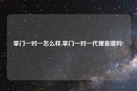 掌门一对一怎么样,掌门一对一代理摆谱吗?