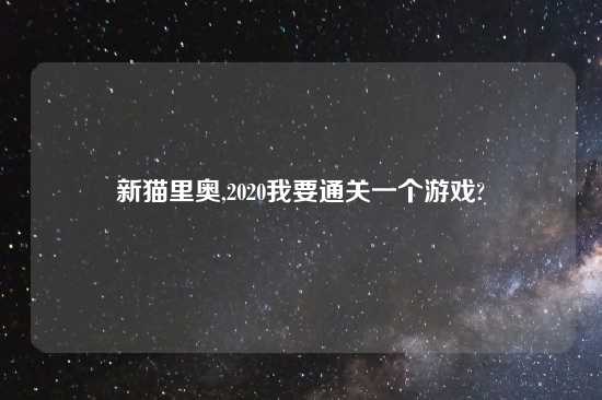 新猫里奥,2020我要通关一个游戏?