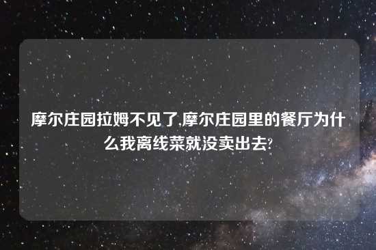 摩尔庄园拉姆不见了,摩尔庄园里的餐厅为什么我离线菜就没卖出去?