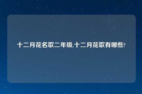 十二月花名歌二年级,十二月花歌有哪些?
