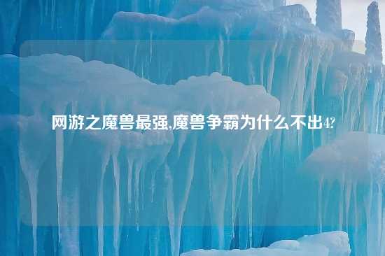网游之魔兽最强,魔兽争霸为什么不出4?