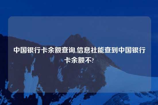 中国银行卡余额查询,信息社能查到中国银行卡余额不?