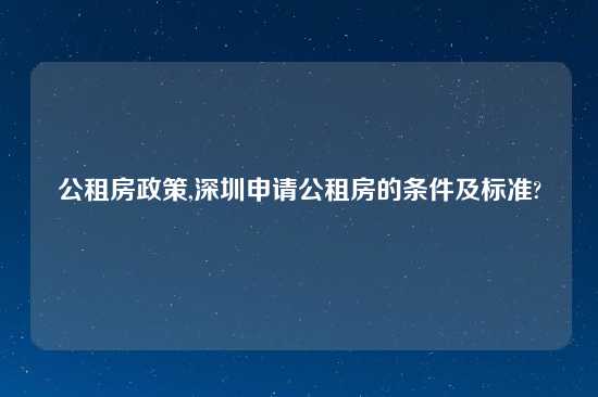 公租房政策,深圳申请公租房的条件及标准?