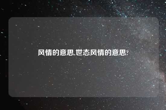 风情的意思,世态风情的意思?