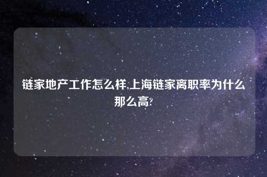 链家地产工作怎么样,上海链家离职率为什么那么高?