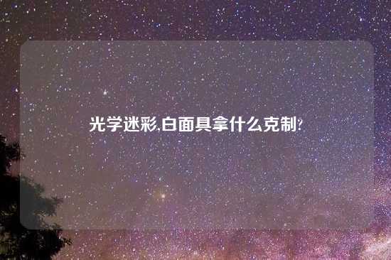 光学迷彩,白面具拿什么克制?