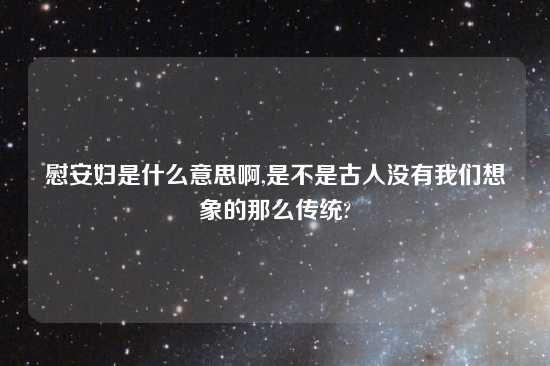 慰安妇是什么意思啊,是不是古人没有我们想象的那么传统?