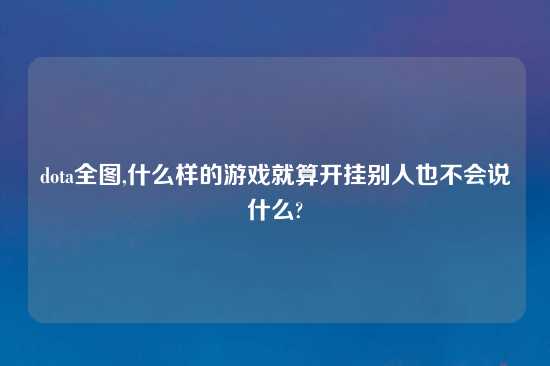 dota全图,什么样的游戏就算开挂别人也不会说什么?