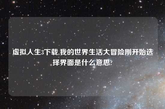 虚拟人生3怎么玩,我的世界生活大冒险刚开始选择界面是什么意思?