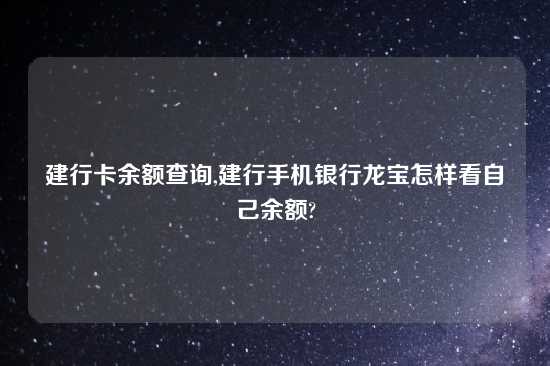 建行卡余额查询,建行手机银行龙宝怎样看自己余额?