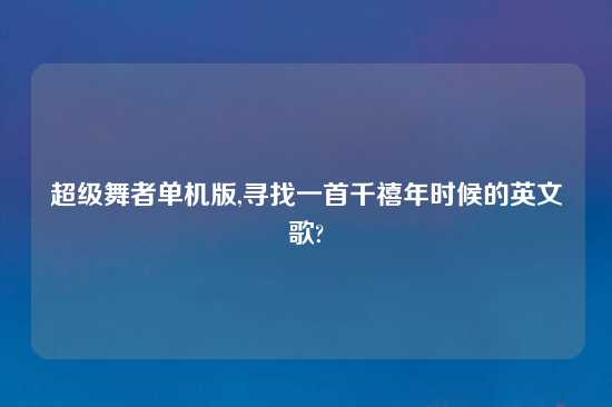超级舞者单机版,寻找一首千禧年时候的英文歌?