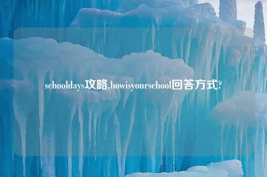 schooldays攻略,howisyourschool回答方式?