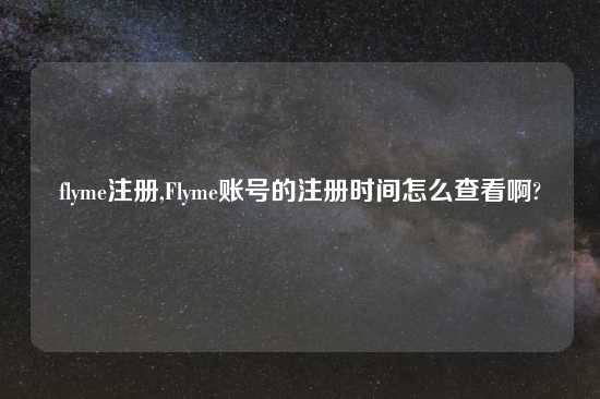 flyme注册,Flyme账号的注册时间怎么查看啊?