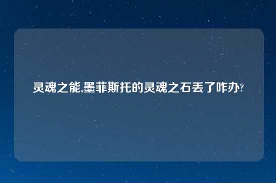 灵魂之能,墨菲斯托的灵魂之石丢了咋办?