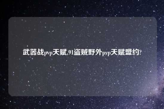 武器战pvp天赋,91盗贼野外pvp天赋盟约?