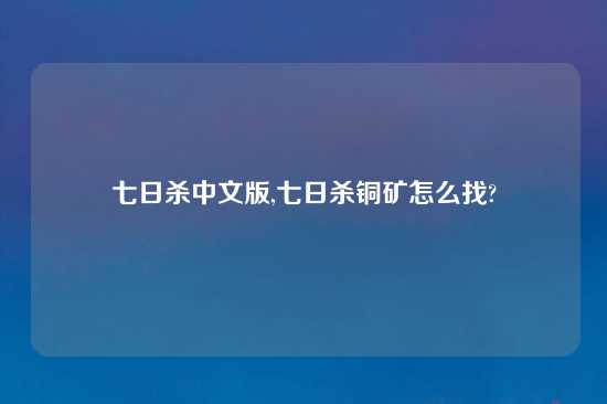 七日杀中文版,七日杀铜矿怎么找?