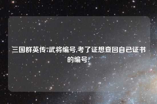 三国群英传7武将编号,考了证想查回自已证书的编号?